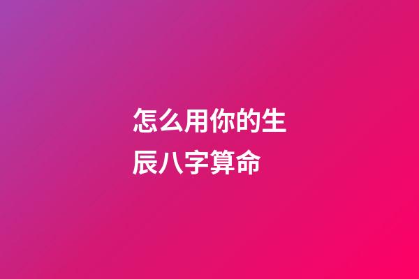 怎么用你的生辰八字算命