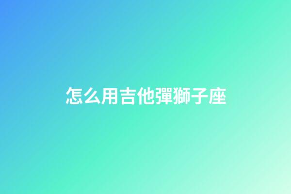 怎么用吉他彈獅子座