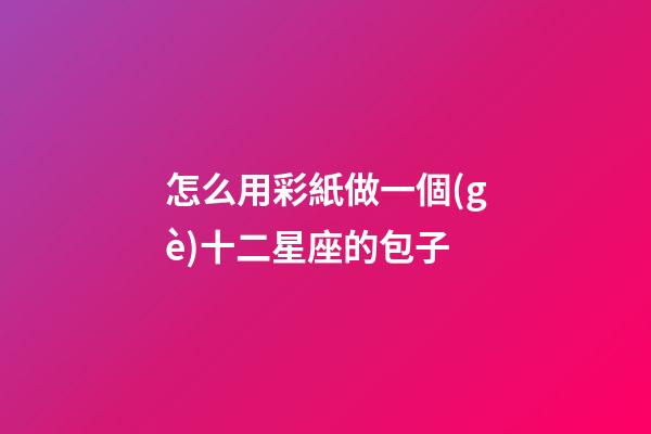 怎么用彩紙做一個(gè)十二星座的包子
