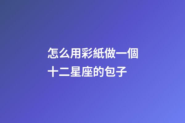 怎么用彩紙做一個十二星座的包子