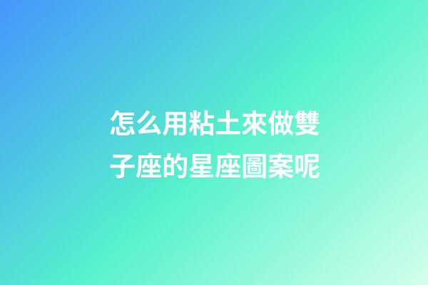 怎么用粘土來做雙子座的星座圖案呢