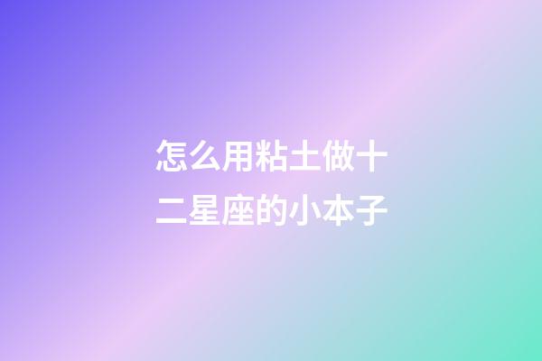 怎么用粘土做十二星座的小本子-第1張-星座運(yùn)勢-玄機(jī)派