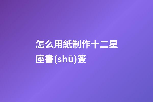 怎么用紙制作十二星座書(shū)簽-第1張-星座運(yùn)勢(shì)-玄機(jī)派