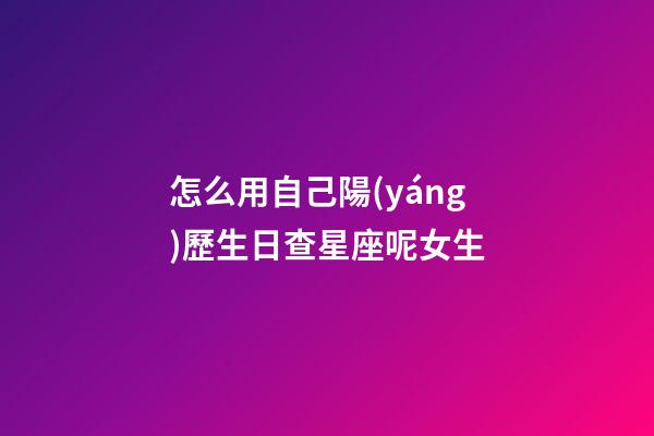 怎么用自己陽(yáng)歷生日查星座呢女生
