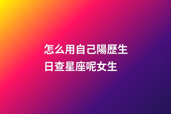怎么用自己陽歷生日查星座呢女生