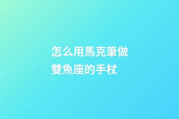 怎么用馬克筆做雙魚座的手杖-第1張-星座運勢-玄機派