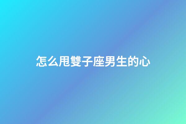 怎么甩雙子座男生的心-第1張-星座運勢-玄機派