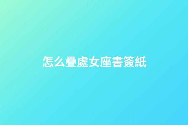 怎么疊處女座書簽紙-第1張-星座運勢-玄機派