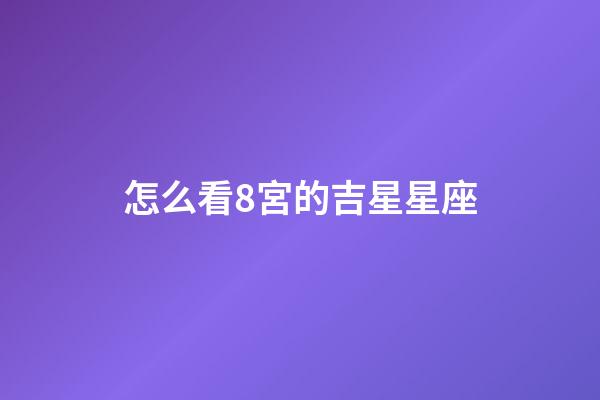 怎么看8宮的吉星星座-第1張-星座運勢-玄機派