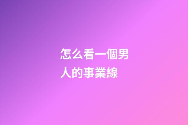 怎么看一個男人的事業線?