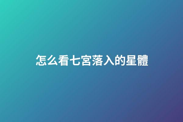 怎么看七宮落入的星體-第1張-星座運勢-玄機派