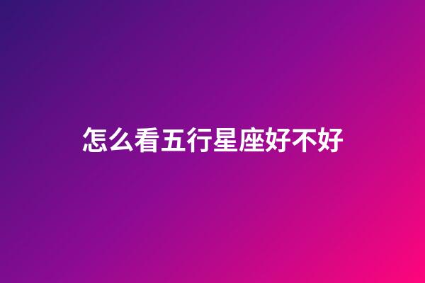 怎么看五行星座好不好-第1張-星座運勢-玄機派