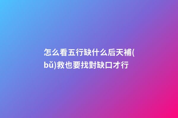 怎么看五行缺什么?后天補(bǔ)救也要找對缺口才行