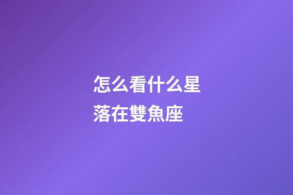 怎么看什么星落在雙魚座