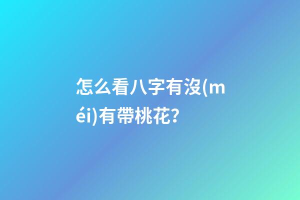 怎么看八字有沒(méi)有帶桃花？