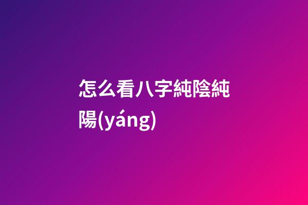 怎么看八字純陰純陽(yáng)