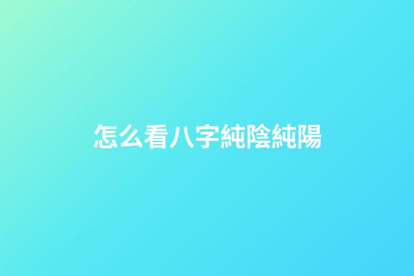 怎么看八字純陰純陽