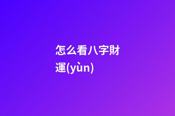 怎么看八字財運(yùn)