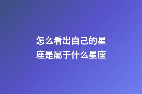 怎么看出自己的星座是屬于什么星座-第1張-星座運勢-玄機派