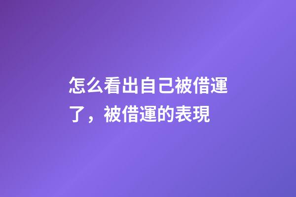 怎么看出自己被借運了，被借運的表現
