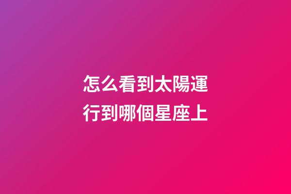 怎么看到太陽運行到哪個星座上-第1張-星座運勢-玄機派