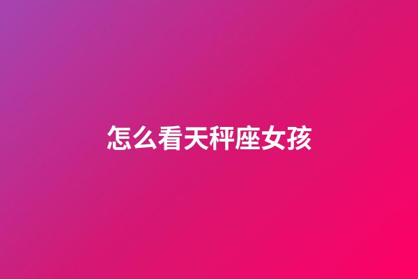 怎么看天秤座女孩