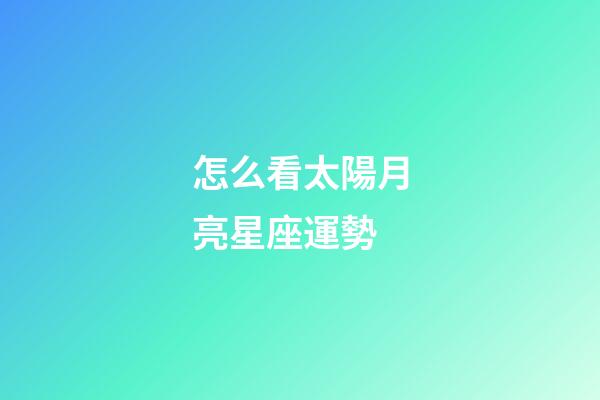 怎么看太陽月亮星座運勢