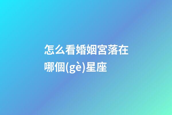 怎么看婚姻宮落在哪個(gè)星座