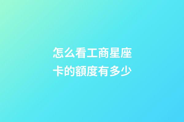 怎么看工商星座卡的額度有多少