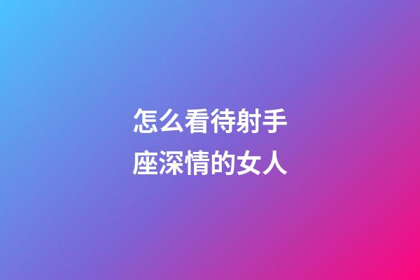 怎么看待射手座深情的女人