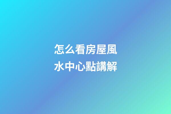 怎么看房屋風水中心點講解