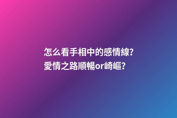 怎么看手相中的感情線？愛情之路順暢or崎嶇？