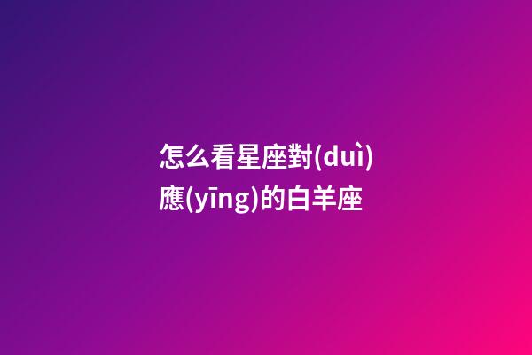 怎么看星座對(duì)應(yīng)的白羊座-第1張-星座運(yùn)勢(shì)-玄機(jī)派
