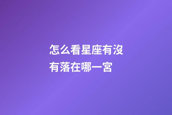 怎么看星座有沒有落在哪一宮-第1張-星座運勢-玄機派
