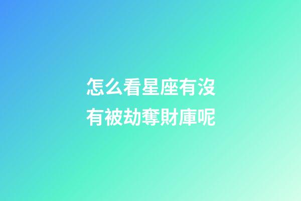 怎么看星座有沒有被劫奪財庫呢-第1張-星座運勢-玄機派