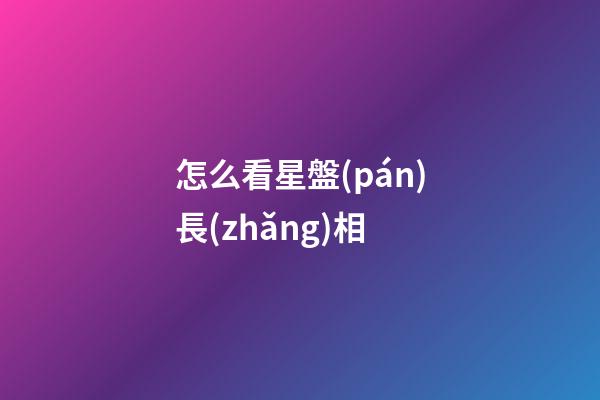 怎么看星盤(pán)長(zhǎng)相