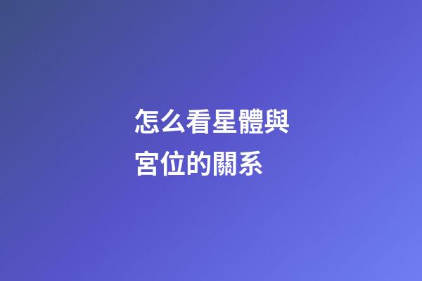 怎么看星體與宮位的關系-第1張-星座運勢-玄機派
