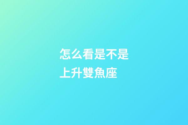 怎么看是不是上升雙魚座-第1張-星座運勢-玄機派