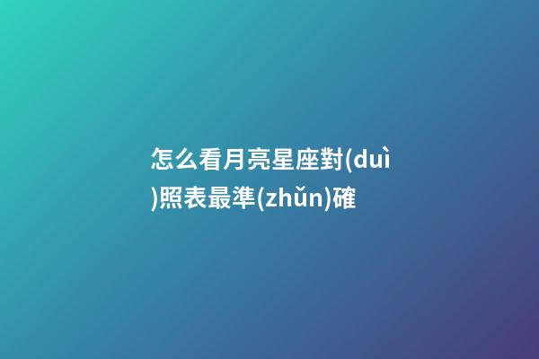 怎么看月亮星座對(duì)照表最準(zhǔn)確