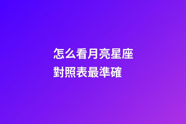 怎么看月亮星座對照表最準確