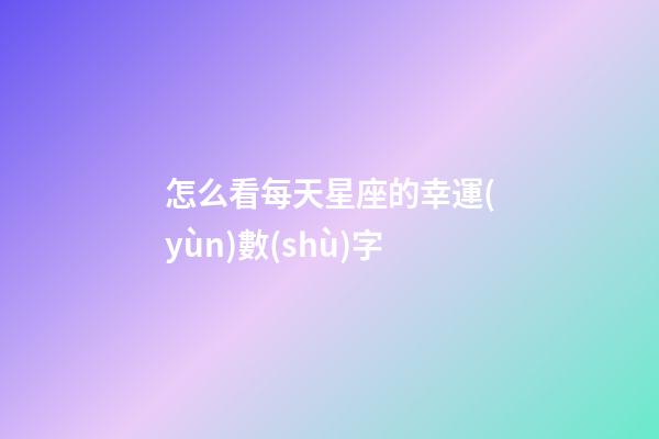怎么看每天星座的幸運(yùn)數(shù)字-第1張-星座運(yùn)勢-玄機(jī)派