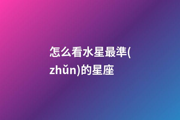 怎么看水星最準(zhǔn)的星座