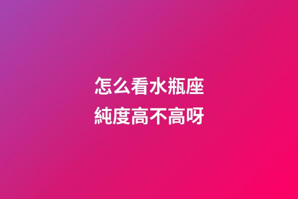 怎么看水瓶座純度高不高呀-第1張-星座運勢-玄機派