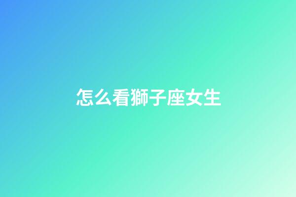 怎么看獅子座女生-第1張-星座運(yùn)勢(shì)-玄機(jī)派