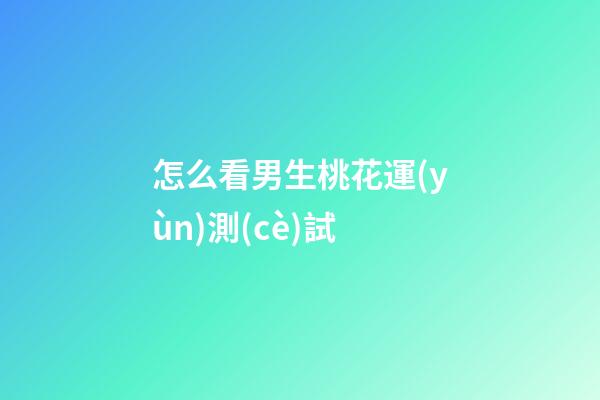 怎么看男生桃花運(yùn)測(cè)試