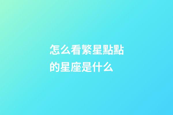 怎么看繁星點點的星座是什么-第1張-星座運勢-玄機派