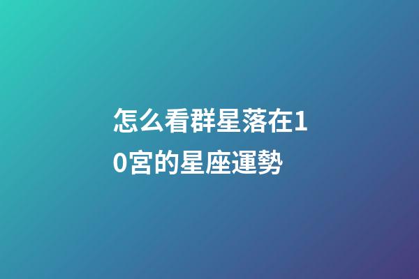 怎么看群星落在10宮的星座運勢