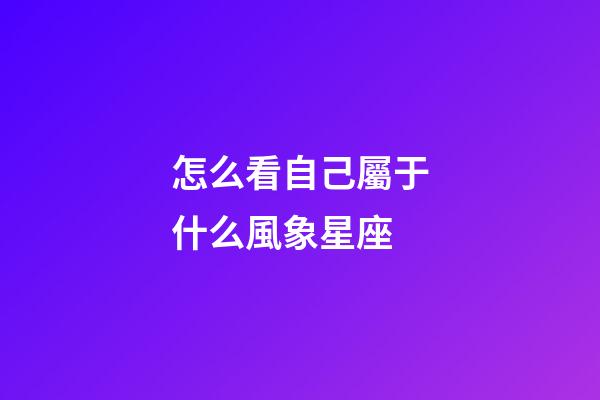 怎么看自己屬于什么風象星座-第1張-星座運勢-玄機派