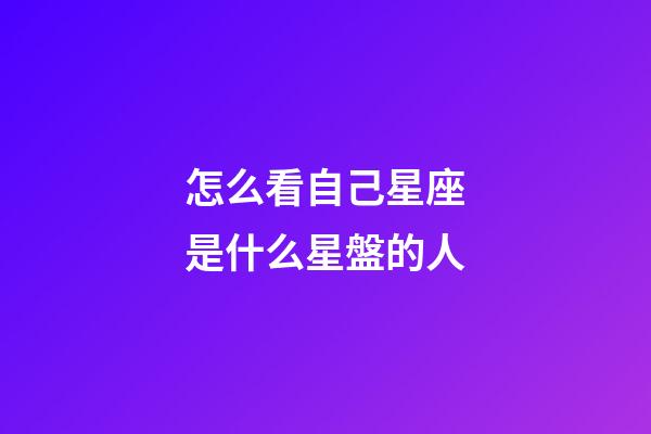 怎么看自己星座是什么星盤的人-第1張-星座運勢-玄機派