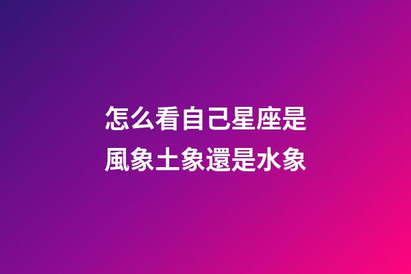 怎么看自己星座是風象土象還是水象-第1張-星座運勢-玄機派